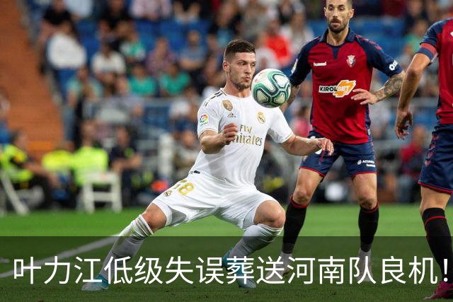 叶力江低级失误葬送河南队良机！曾入选国足，如今饱受争议