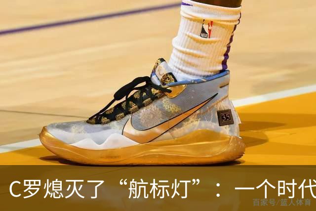 C罗熄灭了“航标灯”：一个时代结束了，但下一个时代还远未到来